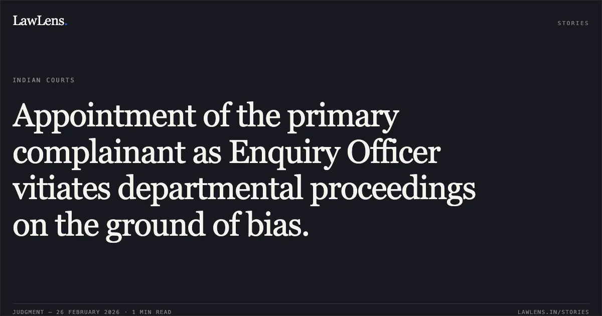 Appointment of the primary complainant as Enquiry Officer vitiates departmental proceedings on the ground of bias.. Randhir Kumar Singh v. The State of Bihar & Others [2026:BH:01]. Patna High Court. LawLens