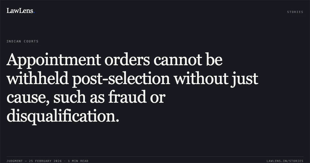 Appointment orders cannot be withheld post-selection without just cause, such as fraud or disqualification.. C.P. Abdussaleem & Anr. v. The Secretary (Printing and Stationery) & Ors. [Original Application No. 181/00316/2024]. Central Administrative Tribunal. LawLens