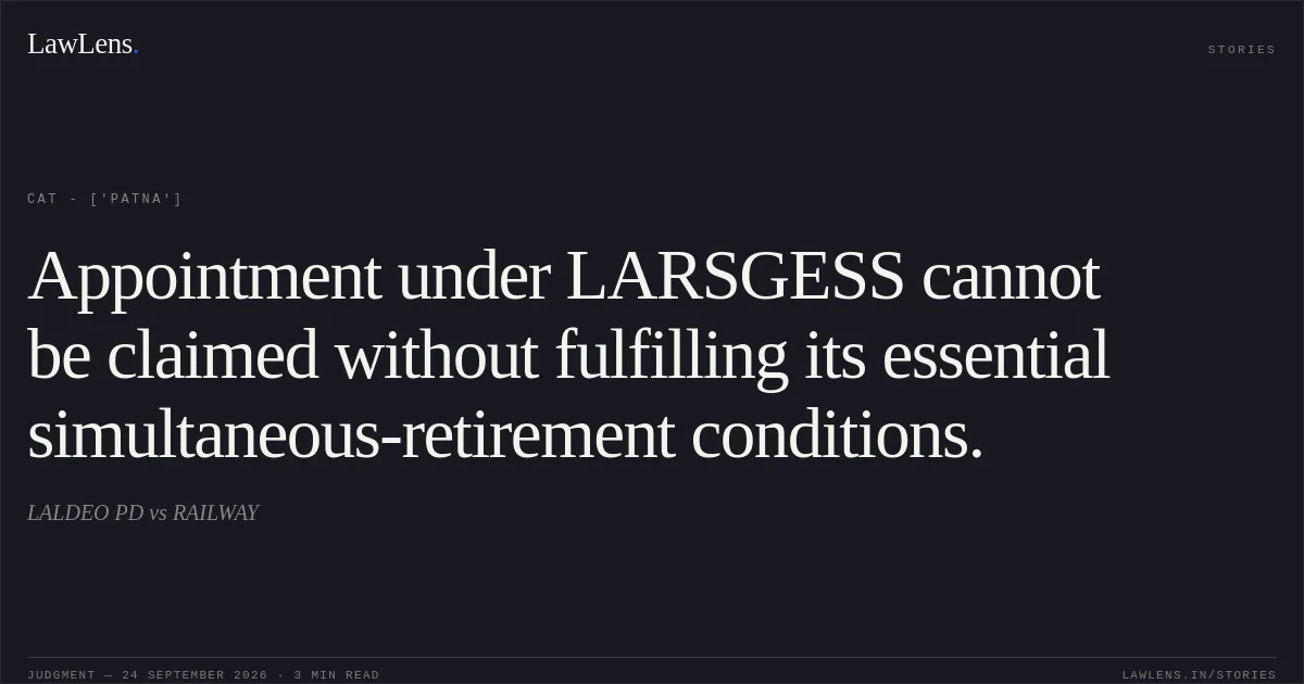 Appointment under LARSGESS cannot be claimed without fulfilling its essential simultaneous-retirement conditions.. LALDEO PD vs RAILWAY. CAT - ['Patna']. LawLens