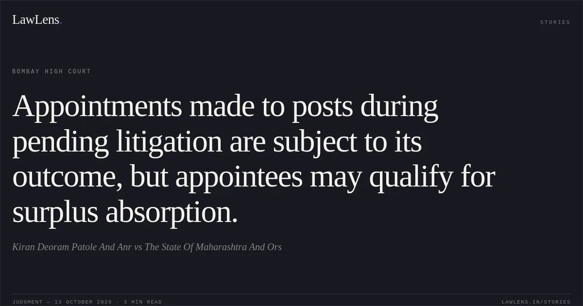 Appointments made to posts during pending litigation are subject to its outcome, but appointees may qualify for surplus absorption.. Kiran Deoram Patole And Anr vs The State Of Maharashtra And Ors. Bombay High Court. LawLens