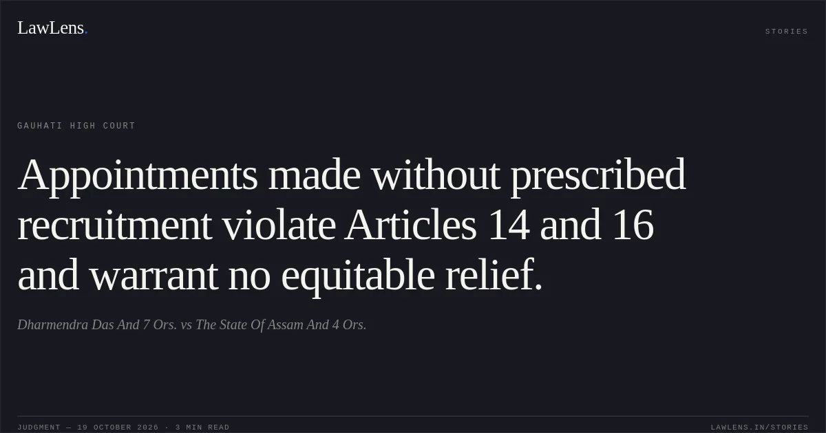 Appointments made without prescribed recruitment violate Articles 14 and 16 and warrant no equitable relief.. Dharmendra Das And 7 Ors. vs The State Of Assam And 4 Ors.. Gauhati High Court. LawLens