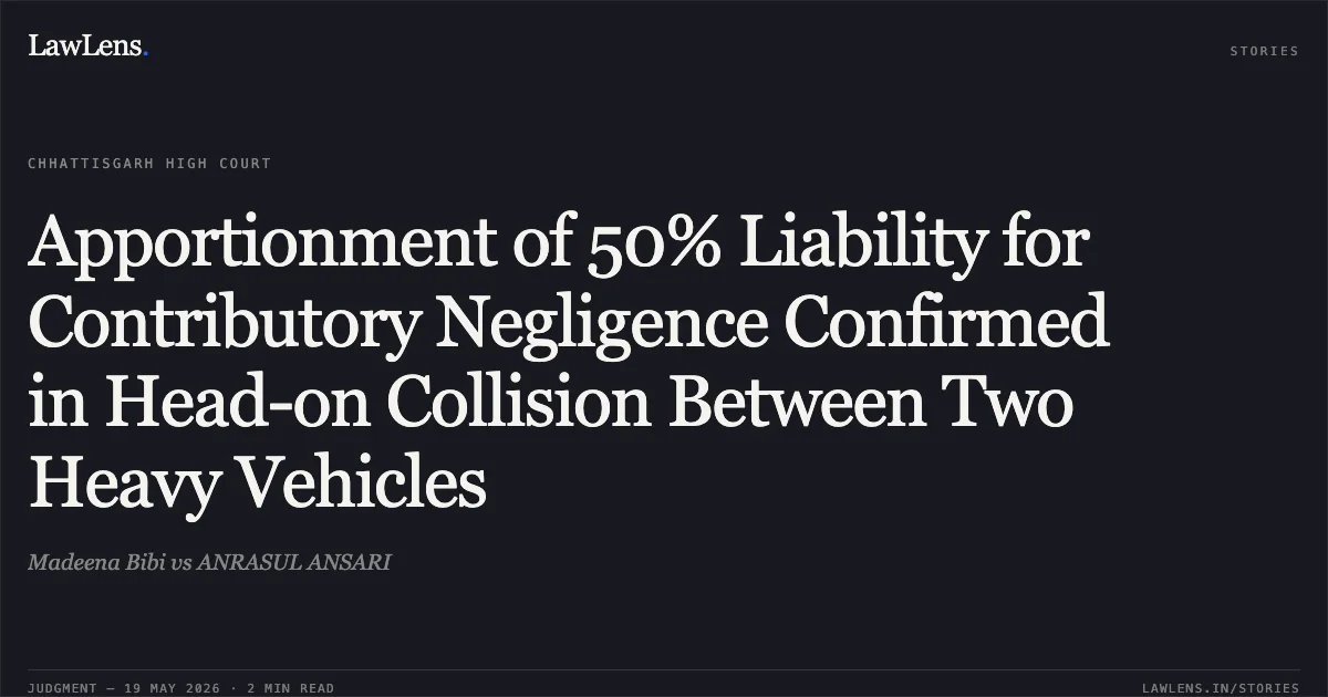 Apportionment of 50% Liability for Contributory Negligence Confirmed in Head-on Collision Between Two Heavy Vehicles. Madeena Bibi vs ANRASUL ANSARI. Chhattisgarh High Court. LawLens