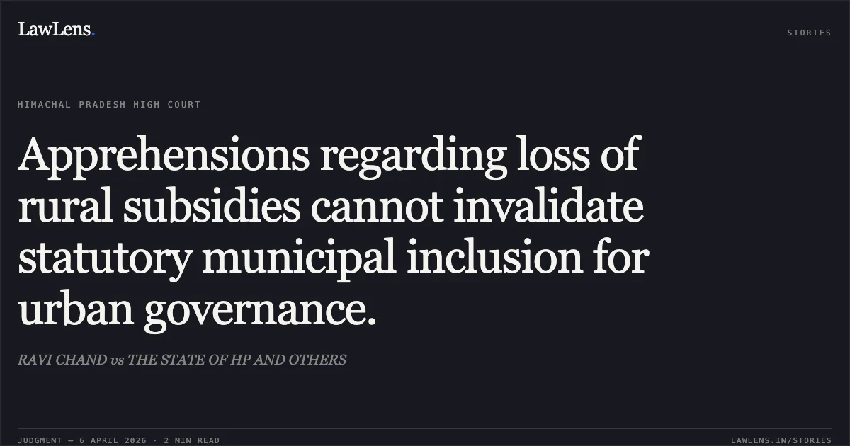 Apprehensions regarding loss of rural subsidies cannot invalidate statutory municipal inclusion for urban governance.. RAVI CHAND vs THE STATE OF HP AND OTHERS. High Court of Himachal Pradesh. LawLens
