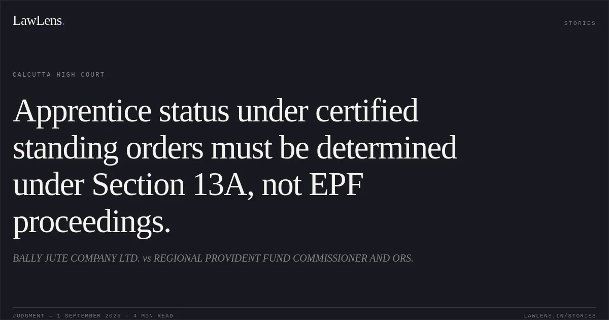 Apprentice status under certified standing orders must be determined under Section 13A, not EPF proceedings.. BALLY JUTE COMPANY LTD. vs REGIONAL PROVIDENT FUND COMMISSIONER AND ORS.. Calcutta High Court. LawLens