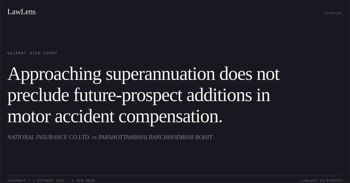Approaching superannuation does not preclude future-prospect additions in motor accident compensation.. NATIONAL INSURANCE CO.LTD. vs PARSHOTTAMBHAI RANCHHODBHAI ROHIT. Gujarat High Court. LawLens