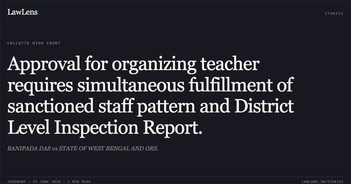 Approval for organizing teacher requires simultaneous fulfillment of sanctioned staff pattern and District Level Inspection Report.. BANIPADA DAS vs STATE OF WEST BENGAL AND ORS.. Calcutta High Court. LawLens