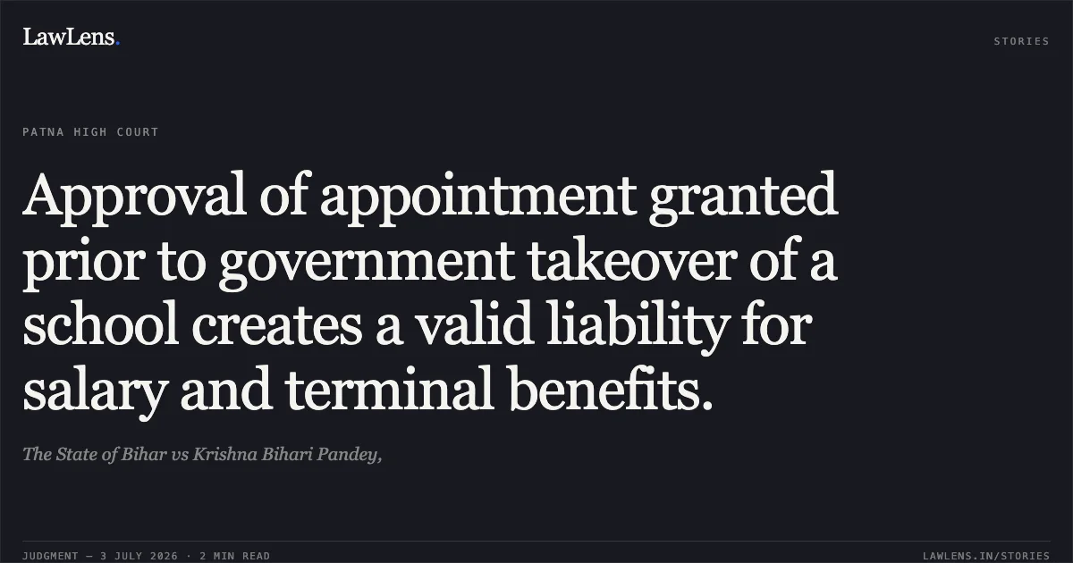 Approval of appointment granted prior to government takeover of a school creates a valid liability for salary and terminal benefits.. The State of Bihar vs Krishna Bihari Pandey,. Patna High Court. LawLens