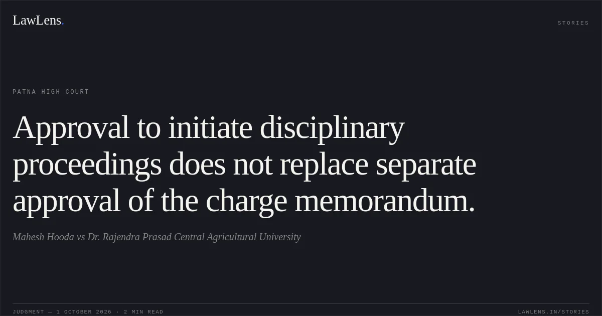 Approval to initiate disciplinary proceedings does not replace separate approval of the charge memorandum.. Mahesh Hooda vs Dr. Rajendra Prasad Central Agricultural University. Patna High Court. LawLens