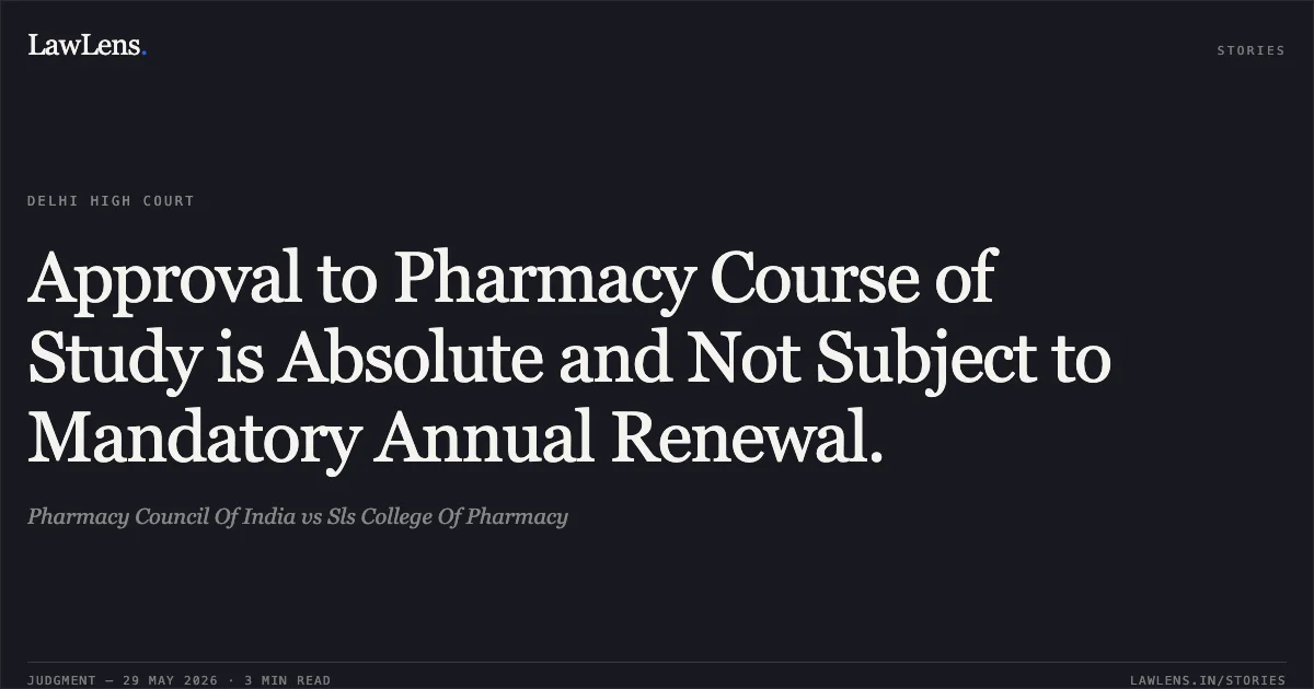 Approval to Pharmacy Course of Study is Absolute and Not Subject to Mandatory Annual Renewal.. Pharmacy Council Of India vs Sls College Of Pharmacy. Delhi High Court. LawLens