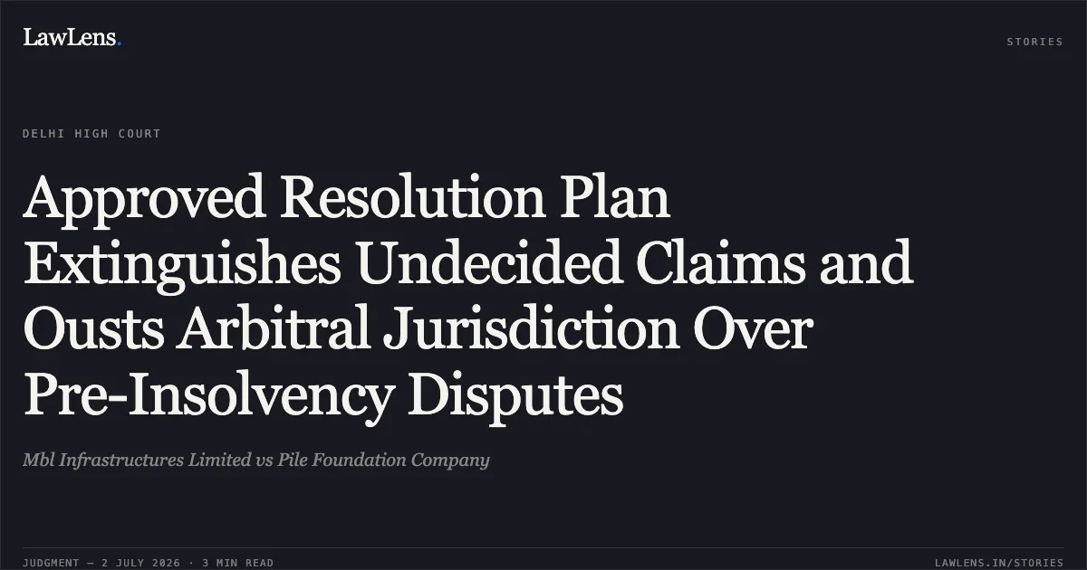 Approved Resolution Plan Extinguishes Undecided Claims and Ousts Arbitral Jurisdiction Over Pre-Insolvency Disputes. Mbl Infrastructures Limited vs Pile Foundation Company. Delhi High Court. LawLens
