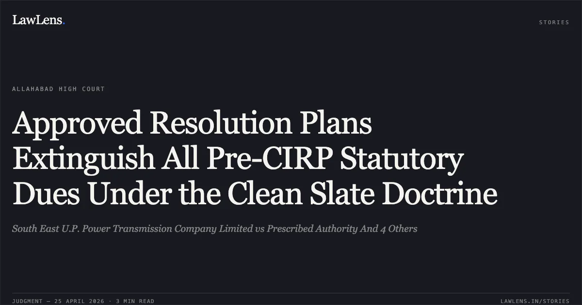 Approved Resolution Plans Extinguish All Pre-CIRP Statutory Dues Under the Clean Slate Doctrine. South East U.P. Power Transmission Company Limited vs Prescribed Authority And 4 Others. Allahabad High Court. LawLens