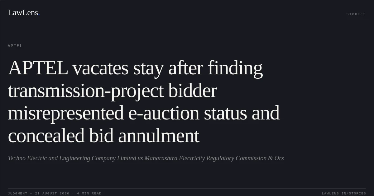 APTEL vacates stay after finding transmission-project bidder misrepresented e-auction status and concealed bid annulment. Techno Electric and Engineering Company Limited vs Maharashtra Electricity Regulatory Commission & Ors. APTEL. LawLens