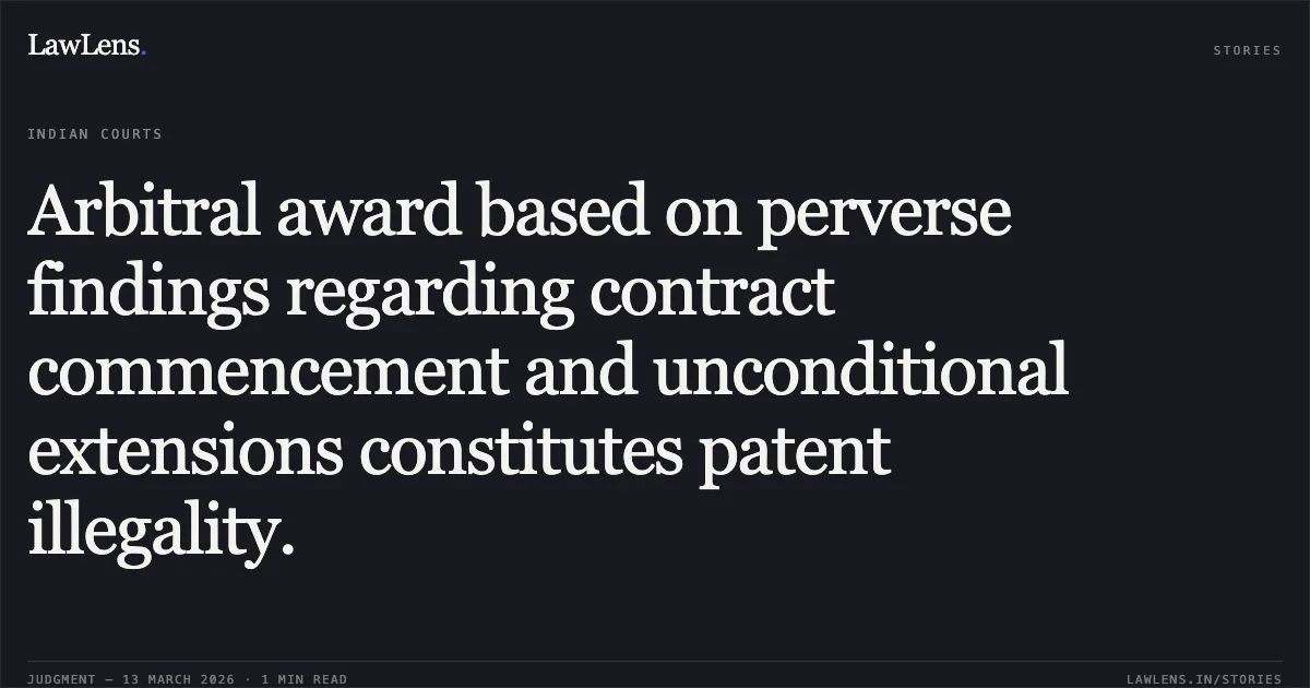 Arbitral award based on perverse findings regarding contract commencement and unconditional extensions constitutes patent illegality.. MBL Infrastructure Limited vs. Hooghly River Bridges Commissioners [AO-COM/26/2025; 2026:CHC-OS:86-DB]. Calcutta High Court. LawLens