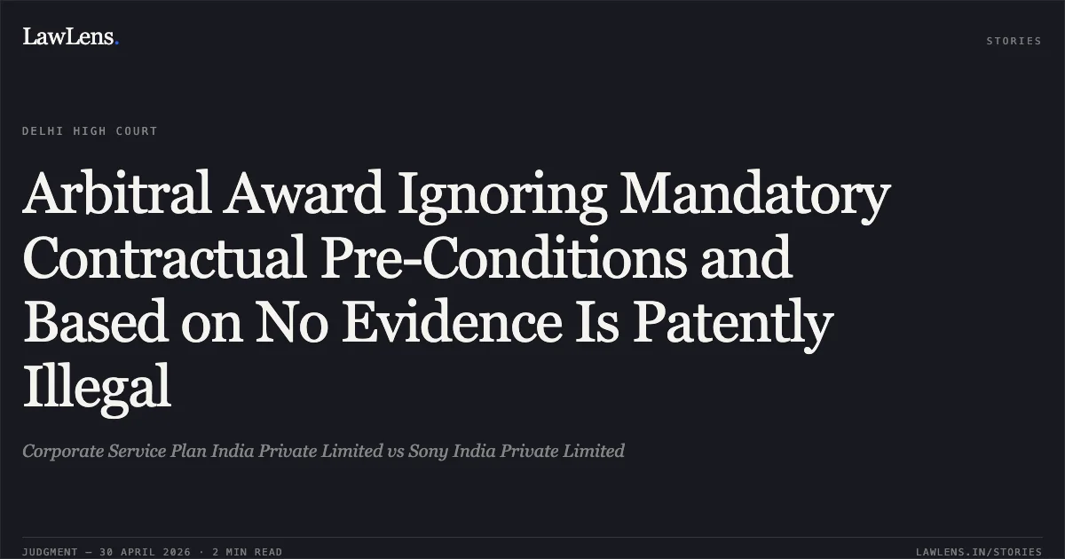 Arbitral Award Ignoring Mandatory Contractual Pre-Conditions and Based on No Evidence Is Patently Illegal. Corporate Service Plan India Private Limited vs Sony India Private Limited. Delhi High Court. LawLens