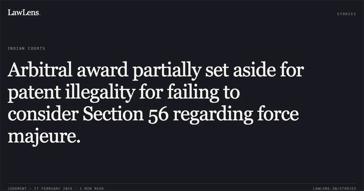 Arbitral award partially set aside for patent illegality for failing to consider Section 56 regarding force majeure.. TDI International India Ltd. v. Delhi Metro Rail Corporation [O.M.P. (COMM) 184/2017]. Delhi High Court. LawLens