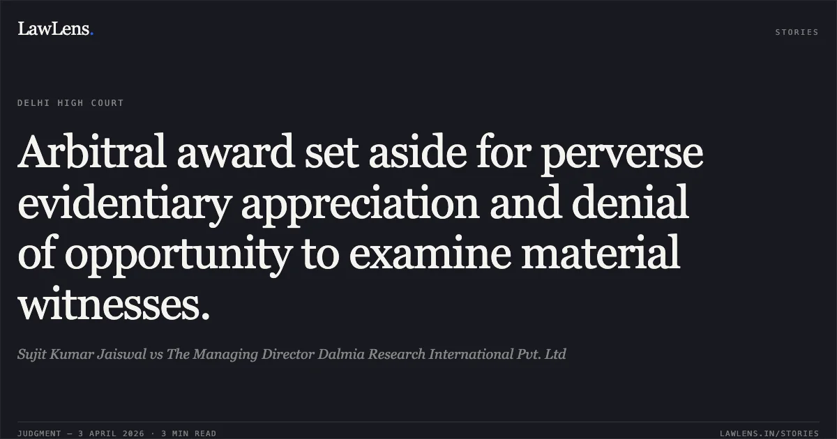 Arbitral award set aside for perverse evidentiary appreciation and denial of opportunity to examine material witnesses.. Sujit Kumar Jaiswal vs The Managing Director Dalmia Research International Pvt. Ltd. Delhi High Court. LawLens