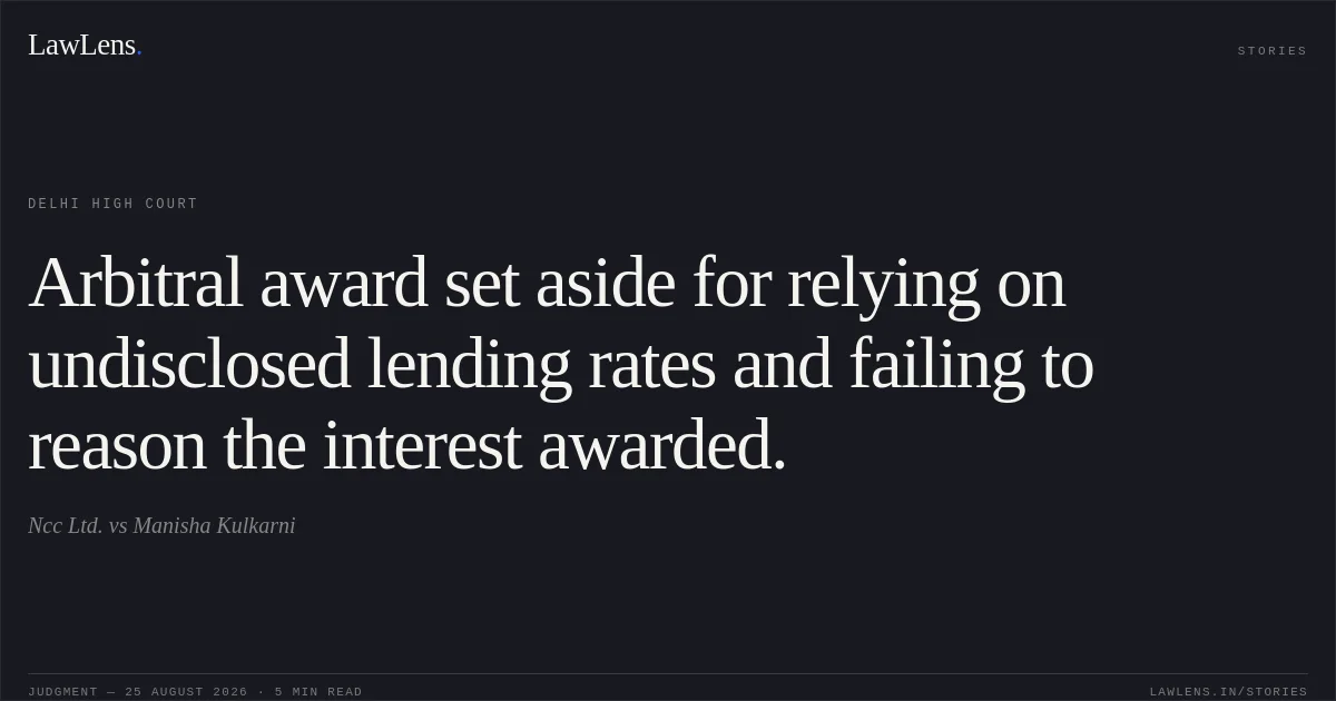 Arbitral award set aside for relying on undisclosed lending rates and failing to reason the interest awarded.. Ncc Ltd. vs Manisha Kulkarni. Delhi High Court. LawLens
