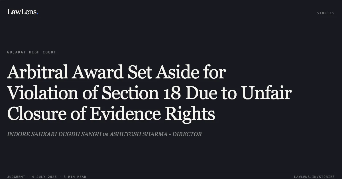 Arbitral Award Set Aside for Violation of Section 18 Due to Unfair Closure of Evidence Rights. INDORE SAHKARI DUGDH SANGH vs ASHUTOSH SHARMA - DIRECTOR. Gujarat High Court. LawLens