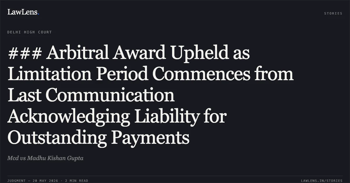 ### Arbitral Award Upheld as Limitation Period Commences from Last Communication Acknowledging Liability for Outstanding Payments. Mcd vs Madhu Kishan Gupta. Delhi High Court. LawLens