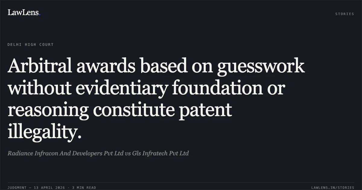 Arbitral awards based on guesswork without evidentiary foundation or reasoning constitute patent illegality.. Radiance Infracon And Developers Pvt Ltd vs Gls Infratech Pvt Ltd. Delhi High Court. LawLens