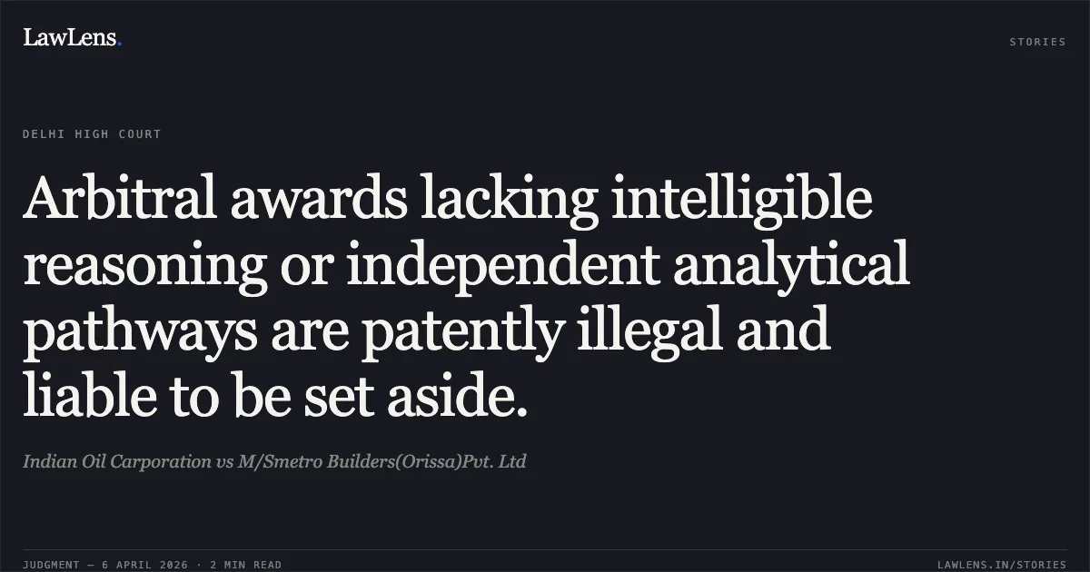 Arbitral awards lacking intelligible reasoning or independent analytical pathways are patently illegal and liable to be set aside.. Indian Oil Carporation vs M/Smetro Builders(Orissa)Pvt. Ltd. Delhi High Court. LawLens