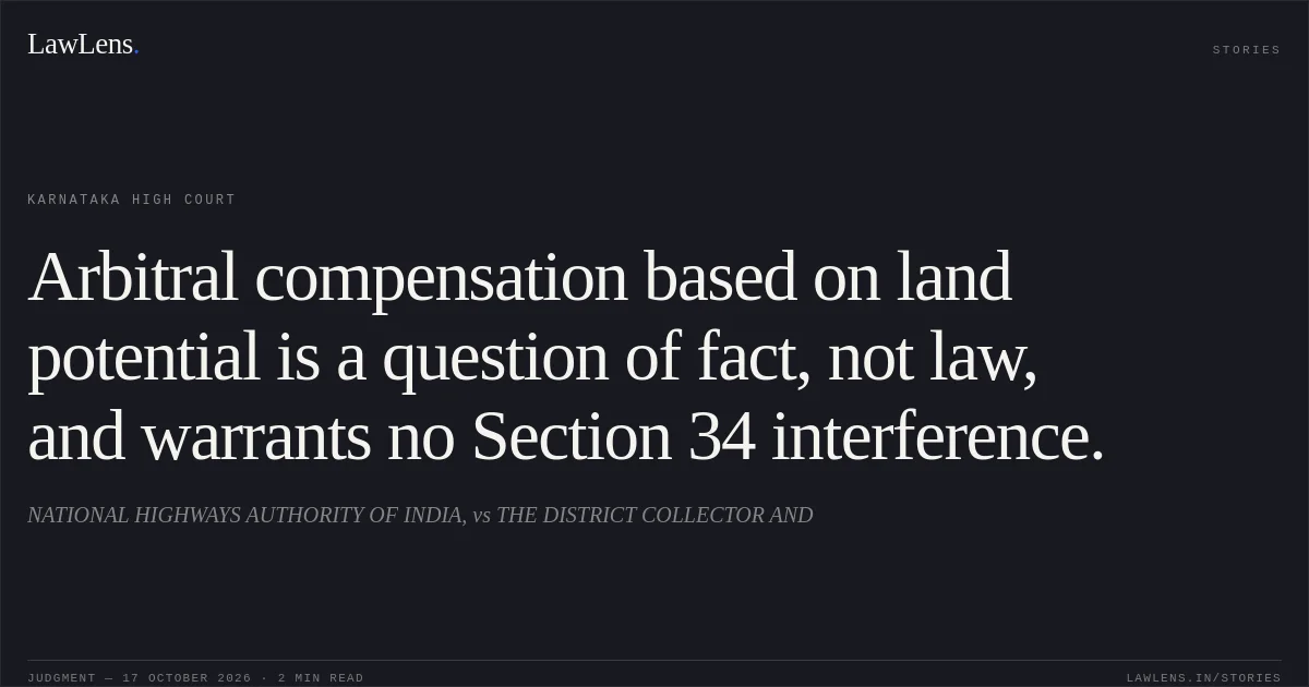 Arbitral compensation based on land potential is a question of fact, not law, and warrants no Section 34 interference.. NATIONAL HIGHWAYS AUTHORITY OF INDIA, vs THE DISTRICT COLLECTOR AND. Karnataka High Court. LawLens