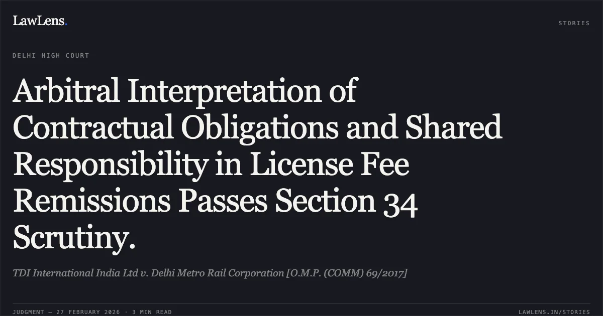 Arbitral Interpretation of Contractual Obligations and Shared Responsibility in License Fee Remissions Passes Section 34 Scrutiny.. TDI International India Ltd v. Delhi Metro Rail Corporation [O.M.P. (COMM) 69/2017]. Delhi High Court. LawLens
