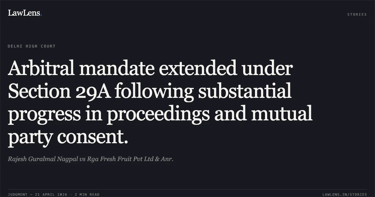Arbitral mandate extended under Section 29A following substantial progress in proceedings and mutual party consent.. Rajesh Guralmal Nagpal vs Rga Fresh Fruit Pvt Ltd & Anr.. Delhi High Court. LawLens