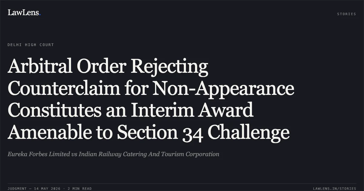 Arbitral Order Rejecting Counterclaim for Non-Appearance Constitutes an Interim Award Amenable to Section 34 Challenge. Eureka Forbes Limited vs Indian Railway Catering And Tourism Corporation. Delhi High Court. LawLens