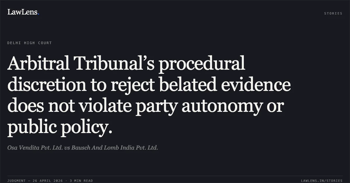 Arbitral Tribunal’s procedural discretion to reject belated evidence does not violate party autonomy or public policy.. Osa Vendita Pvt. Ltd. vs Bausch And Lomb India Pvt. Ltd.. Delhi High Court. LawLens