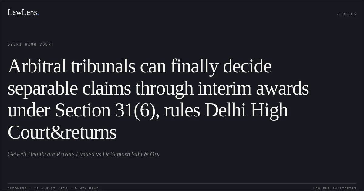 Arbitral tribunals can finally decide separable claims through interim awards under Section 31(6), rules Delhi High Court&returns. Getwell Healthcare Private Limited vs Dr Santosh Sahi & Ors.. Delhi High Court. LawLens