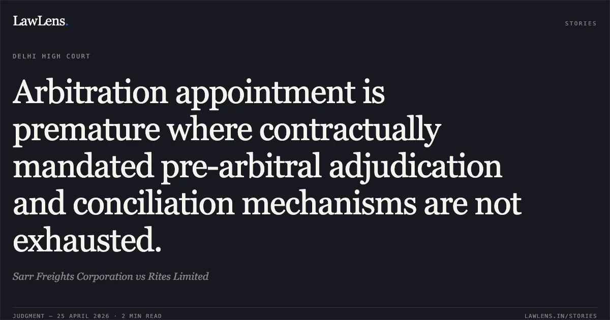 Arbitration appointment is premature where contractually mandated pre-arbitral adjudication and conciliation mechanisms are not exhausted.. Sarr Freights Corporation vs Rites Limited. Delhi High Court. LawLens