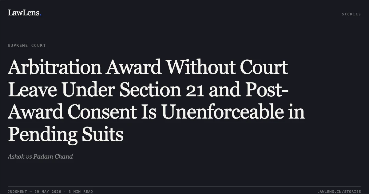 Arbitration Award Without Court Leave Under Section 21 and Post-Award Consent Is Unenforceable in Pending Suits. Ashok vs Padam Chand. Supreme Court. LawLens