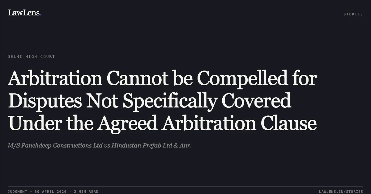 Arbitration Cannot be Compelled for Disputes Not Specifically Covered Under the Agreed Arbitration Clause. M/S Panchdeep Constructions Ltd vs Hindustan Prefab Ltd & Anr.. Delhi High Court. LawLens