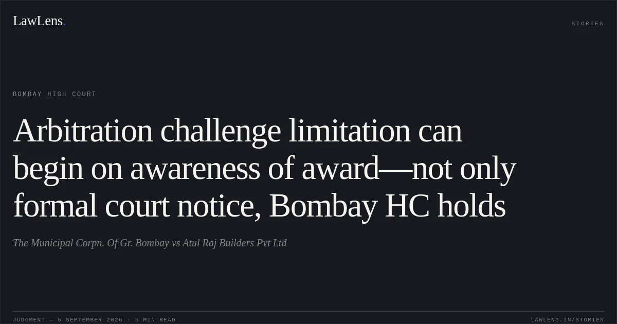 Arbitration challenge limitation can begin on awareness of award—not only formal court notice, Bombay HC holds. The Municipal Corpn. Of Gr. Bombay vs Atul Raj Builders Pvt Ltd. Bombay High Court. LawLens