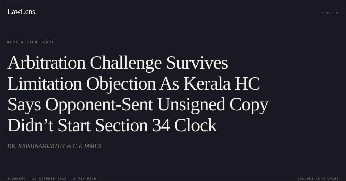 Arbitration Challenge Survives Limitation Objection As Kerala HC Says Opponent-Sent Unsigned Copy Didn’t Start Section 34 Clock. P.K. KRISHNAMURTHY vs C.V. JAMES. Kerala High Court. LawLens