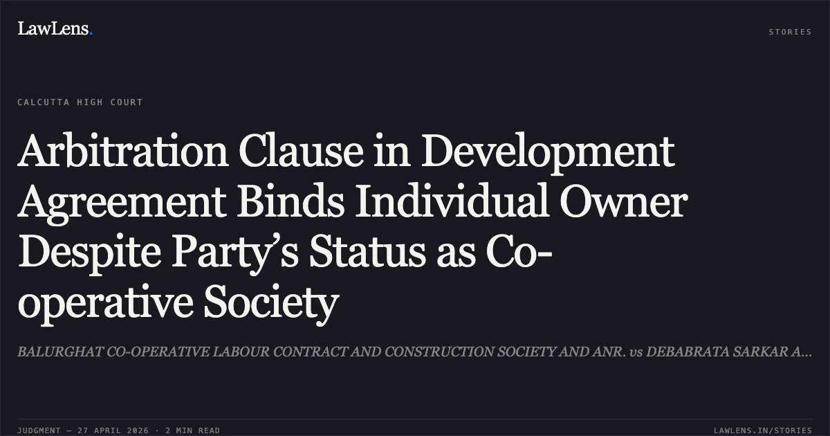 Arbitration Clause in Development Agreement Binds Individual Owner Despite Party’s Status as Co-operative Society. BALURGHAT CO-OPERATIVE LABOUR CONTRACT AND CONSTRUCTION SOCIETY AND ANR. vs DEBABRATA SARKAR AND ANR.. Calcutta High Court. LawLens