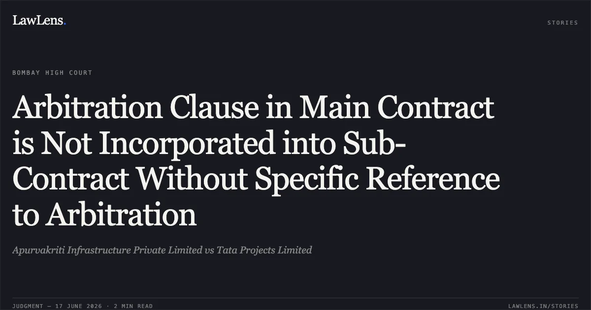 Arbitration Clause in Main Contract is Not Incorporated into Sub-Contract Without Specific Reference to Arbitration. Apurvakriti Infrastructure Private Limited vs Tata Projects Limited. Bombay High Court. LawLens