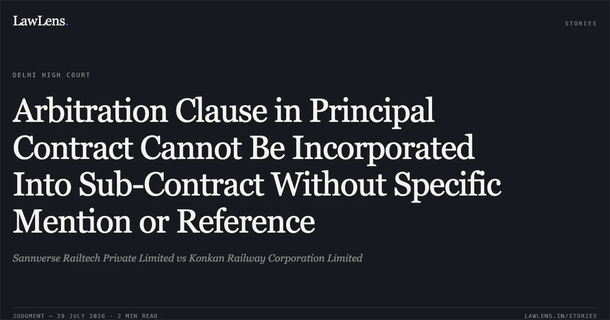 Arbitration Clause in Principal Contract Cannot Be Incorporated Into Sub-Contract Without Specific Mention or Reference. Sannverse Railtech Private Limited vs Konkan Railway Corporation Limited. Delhi High Court. LawLens