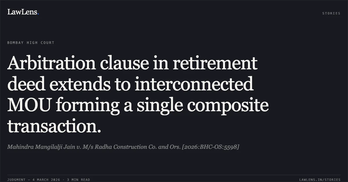 Arbitration clause in retirement deed extends to interconnected MOU forming a single composite transaction.. Mahindra Mangilalji Jain v. M/s Radha Construction Co. and Ors. [2026:BHC-OS:5598]. Bombay High Court. LawLens
