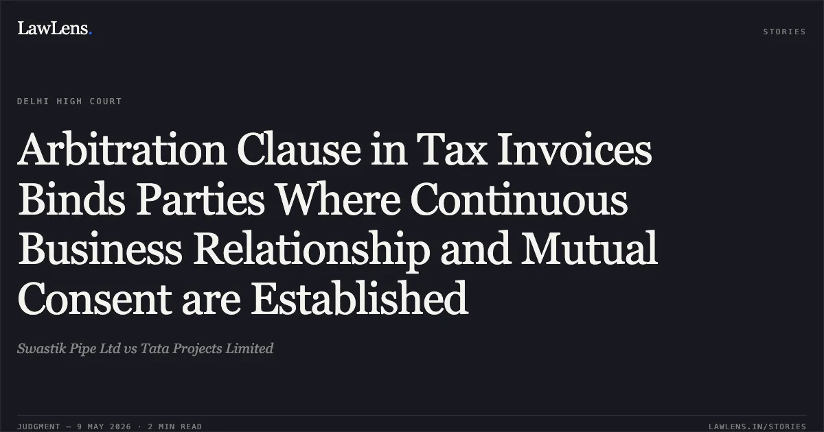 Arbitration Clause in Tax Invoices Binds Parties Where Continuous Business Relationship and Mutual Consent are Established. Swastik Pipe Ltd vs Tata Projects Limited. Delhi High Court. LawLens