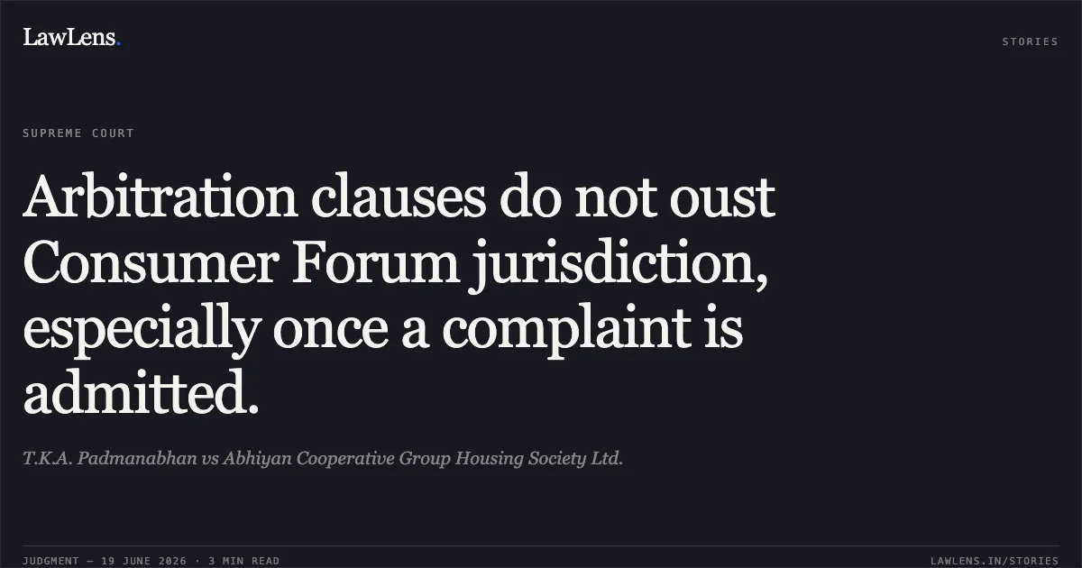Arbitration clauses do not oust Consumer Forum jurisdiction, especially once a complaint is admitted.. T.K.A. Padmanabhan vs Abhiyan Cooperative Group Housing Society Ltd.. Supreme Court. LawLens
