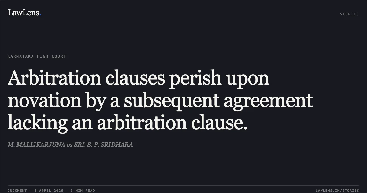 Arbitration clauses perish upon novation by a subsequent agreement lacking an arbitration clause.. M. MALLIKARJUNA vs SRI. S. P. SRIDHARA. Karnataka High Court. LawLens
