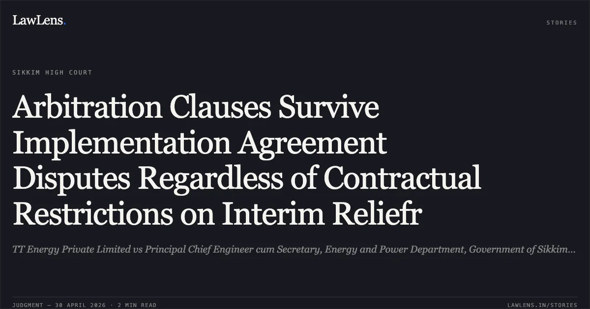 Arbitration Clauses Survive Implementation Agreement Disputes Regardless of Contractual Restrictions on Interim Reliefr. TT Energy Private Limited vs Principal Chief Engineer cum Secretary, Energy and Power Department, Government of Sikkim and Anr.. High Court of Sikkim. LawLens