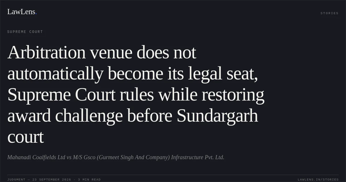 Arbitration venue does not automatically become its legal seat, Supreme Court rules while restoring award challenge before Sundargarh court. Mahanadi Coalfields Ltd vs M/S Gsco (Gurmeet Singh And Company) Infrastructure Pvt. Ltd.. Supreme Court. LawLens