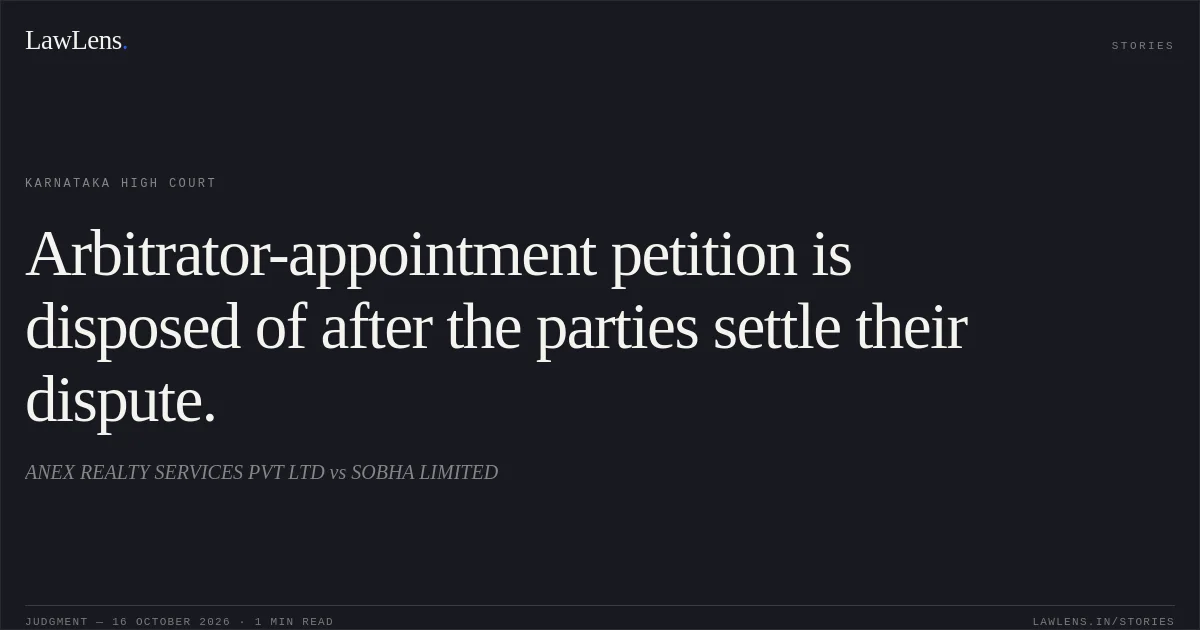 Arbitrator-appointment petition is disposed of after the parties settle their dispute.. ANEX REALTY SERVICES PVT LTD vs SOBHA LIMITED. Karnataka High Court. LawLens
