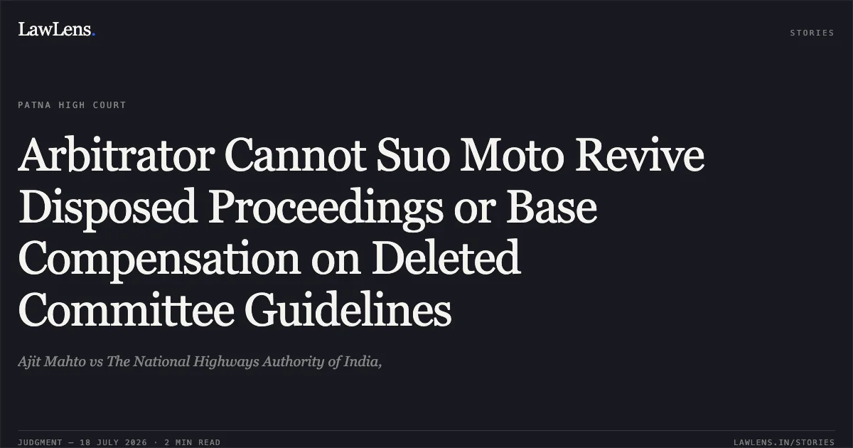 Arbitrator Cannot Suo Moto Revive Disposed Proceedings or Base Compensation on Deleted Committee Guidelines. Ajit Mahto vs The National Highways Authority of India,. Patna High Court. LawLens