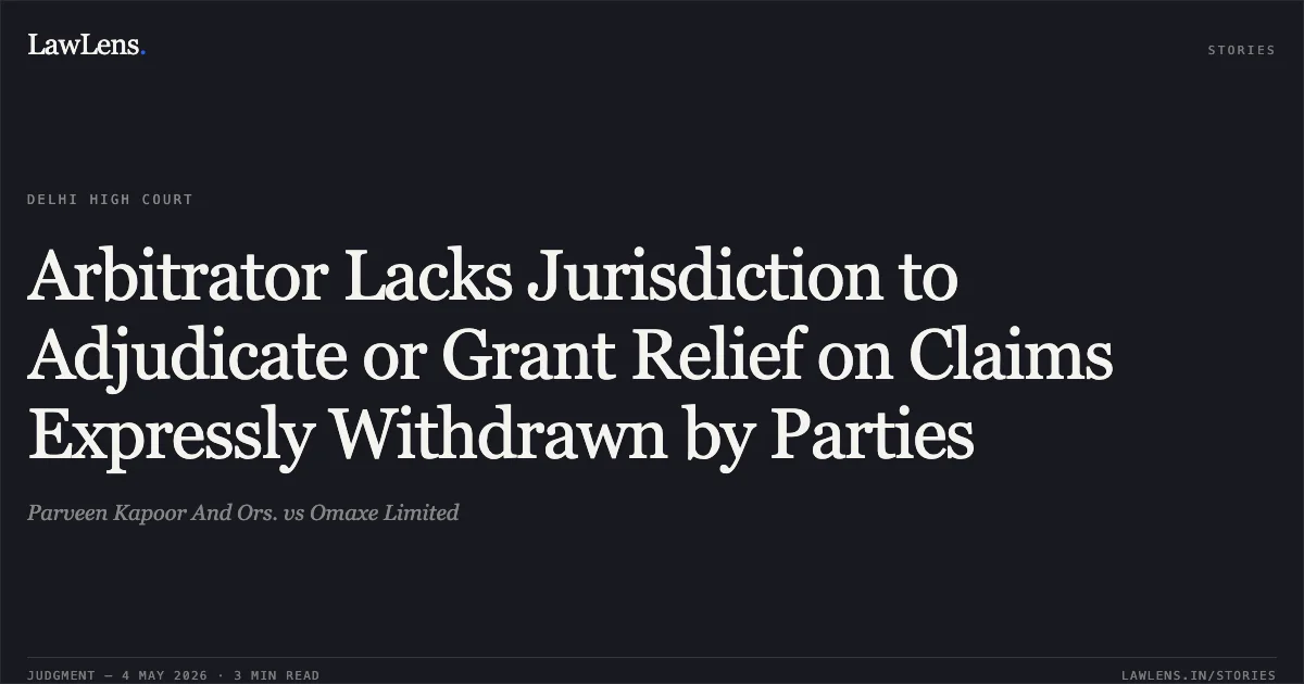 Arbitrator Lacks Jurisdiction to Adjudicate or Grant Relief on Claims Expressly Withdrawn by Parties. Parveen Kapoor And Ors. vs Omaxe Limited. Delhi High Court. LawLens