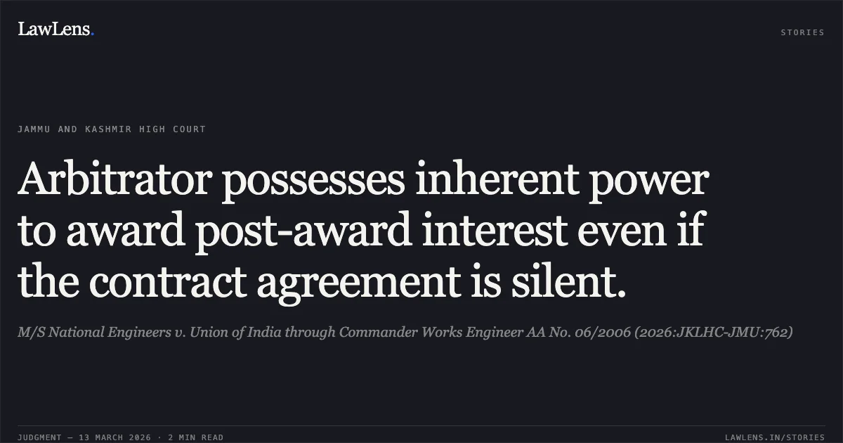 Arbitrator possesses inherent power to award post-award interest even if the contract agreement is silent.. M/S National Engineers v. Union of India through Commander Works Engineer AA No. 06/2006 (2026:JKLHC-JMU:762). Jammu and Kashmir High Court. LawLens