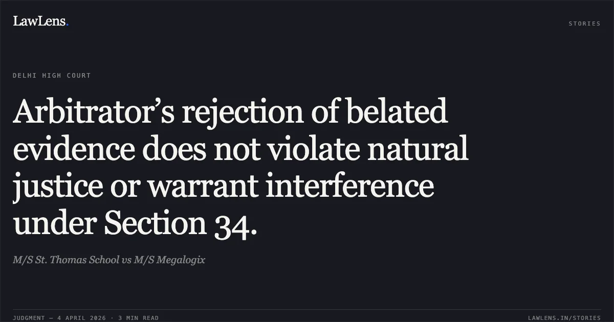 Arbitrator’s rejection of belated evidence does not violate natural justice or warrant interference under Section 34.. M/S St. Thomas School vs M/S Megalogix. Delhi High Court. LawLens
